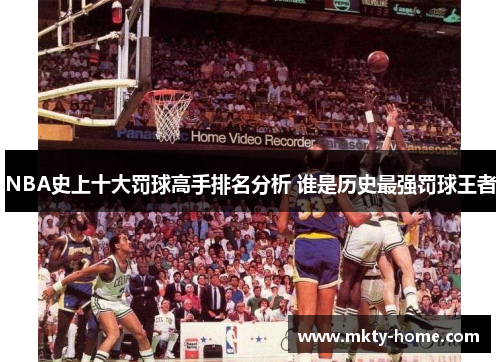 NBA史上十大罚球高手排名分析 谁是历史最强罚球王者