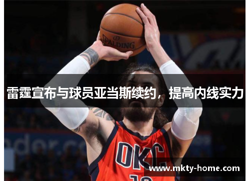 雷霆宣布与球员亚当斯续约，提高内线实力
