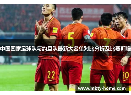 中国国家足球队与约旦队最新大名单对比分析及比赛前瞻