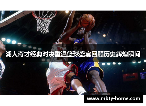 湖人奇才经典对决重温篮球盛宴回顾历史辉煌瞬间